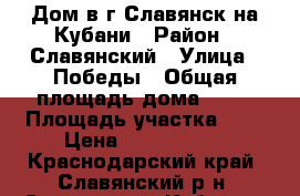 Дом в г.Славянск-на-Кубани › Район ­ Славянский › Улица ­ Победы › Общая площадь дома ­ 55 › Площадь участка ­ 6 › Цена ­ 1 800 000 - Краснодарский край, Славянский р-н, Славянск-на-Кубани г. Недвижимость » Дома, коттеджи, дачи продажа   . Краснодарский край